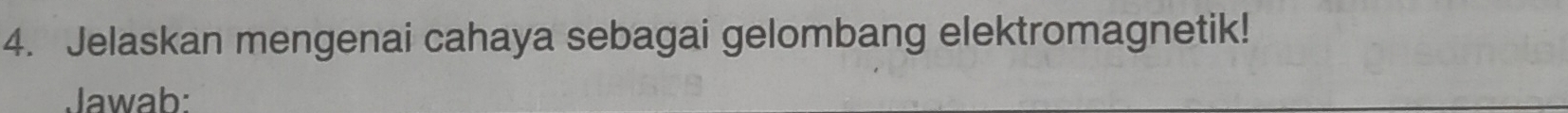 Jelaskan mengenai cahaya sebagai gelombang elektromagnetik! 
Jawab: