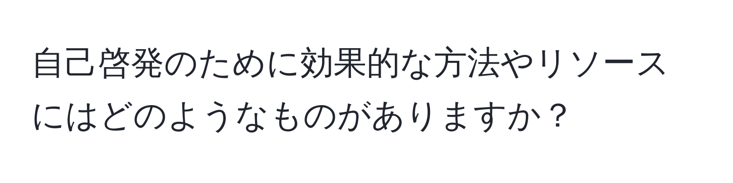 自己啓発のために効果的な方法やリソースにはどのようなものがありますか？