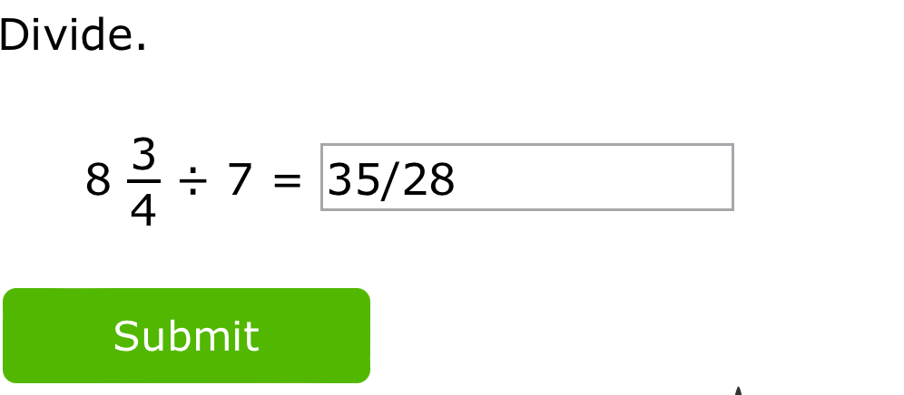 Divide.
8 3/4 / 7=35/28
Submit