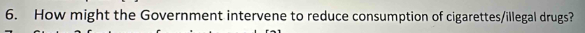 How might the Government intervene to reduce consumption of cigarettes/illegal drugs?
