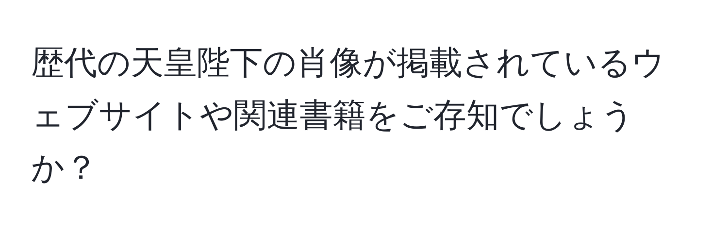 歴代の天皇陛下の肖像が掲載されているウェブサイトや関連書籍をご存知でしょうか？