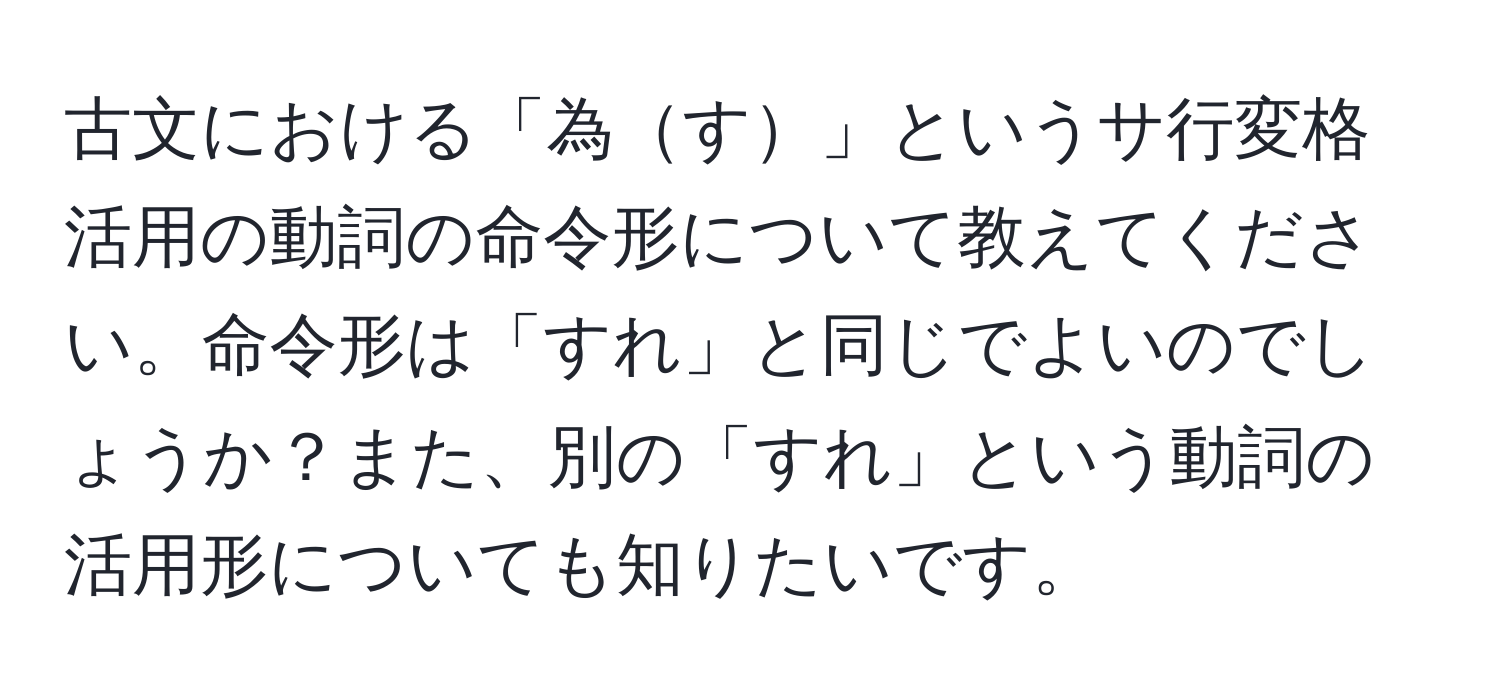 古文における「為す」というサ行変格活用の動詞の命令形について教えてください。命令形は「すれ」と同じでよいのでしょうか？また、別の「すれ」という動詞の活用形についても知りたいです。