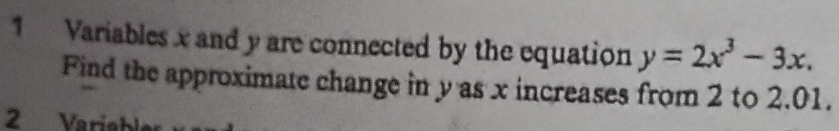 Variables x and y are connected by the equation y=2x^3-3x. 
Find the approximate change in y as x increases from 2 to 2.01.
2 Variable