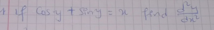 if cos y+sin y=x fend  d^2y/dx^2 