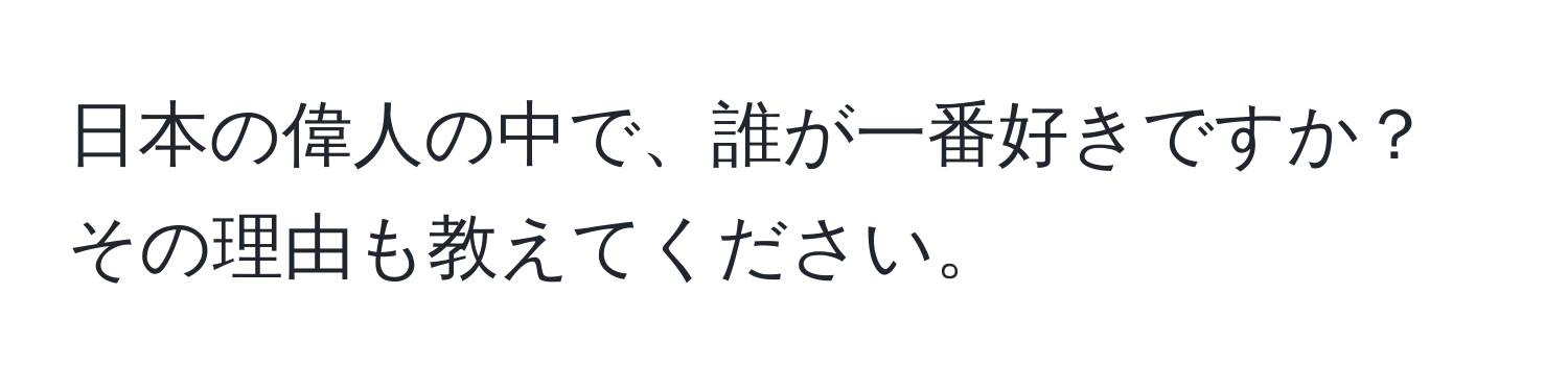 日本の偉人の中で、誰が一番好きですか？その理由も教えてください。