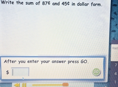 Write the sum of 87not ⊂ and 45$ in dollar form. 
Rad 
After you enter your answer press GO. 7
$
GO
4
1