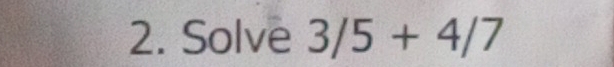 Solve 3/5+4/7