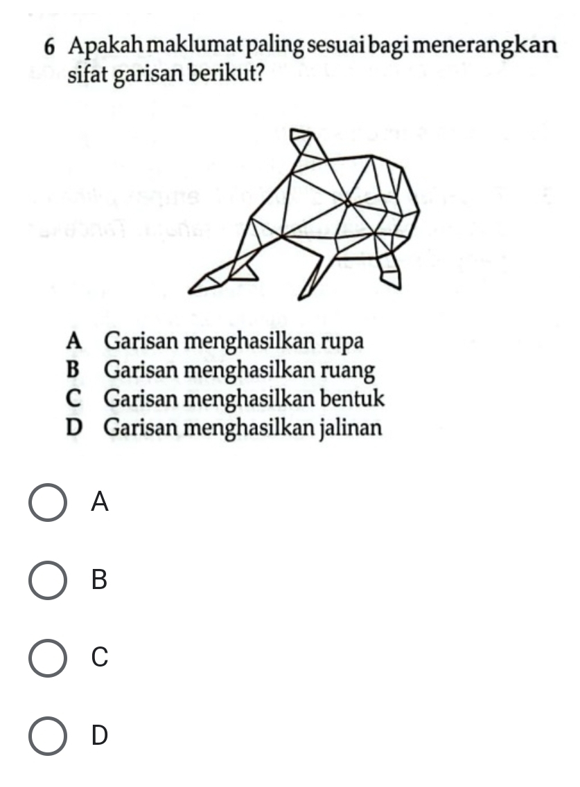 Apakah maklumat paling sesuai bagi menerangkan
sifat garisan berikut?
A Garisan menghasilkan rupa
B Garisan menghasilkan ruang
C Garisan menghasilkan bentuk
D Garisan menghasilkan jalinan
A
B
C
D