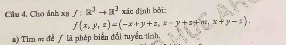 Cho ánh xạ f:R^3to R^3 xác định bởi:
f(x,y,z)=(-x+y+z,x-y+z+m,x+y-z). 
a) Tìm m đề ƒ là phép biến đổi tuyến tính.