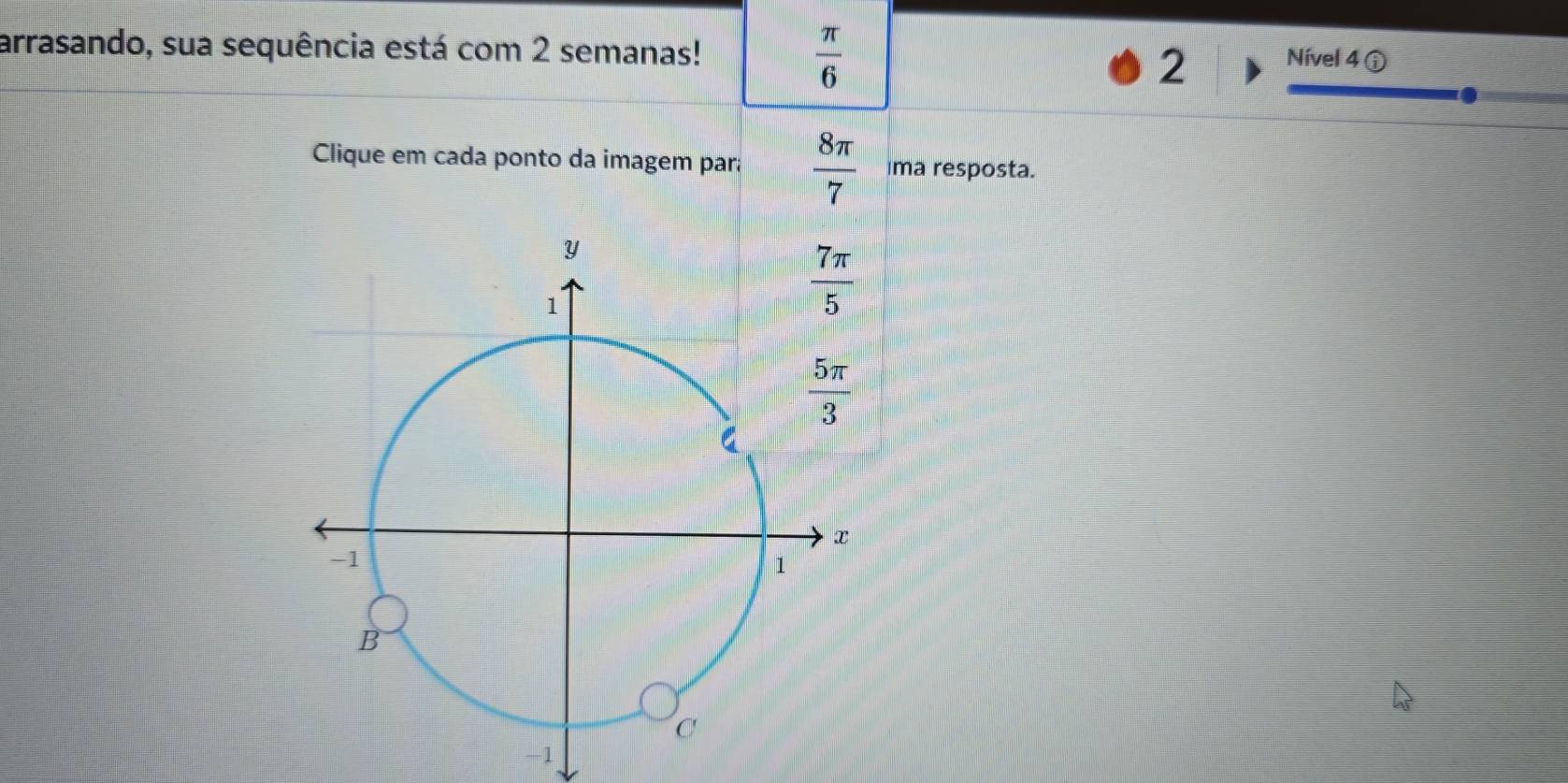 arrasando, sua sequência está com 2 semanas!
 π /6 
2 Nível 4 
Clique em cada ponto da imagem para  8π /7  Ima resposta.
-1