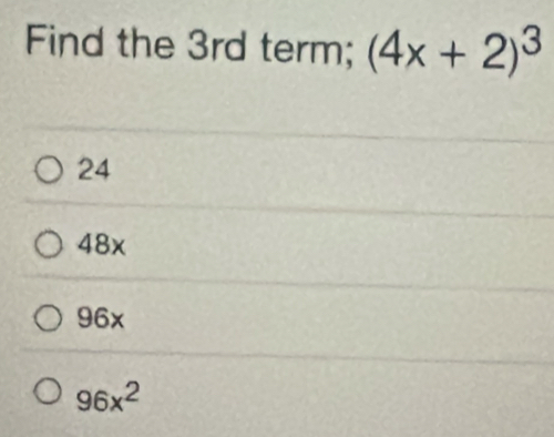 Find the 3rd term; (4x+2)^3
24
48x
96x
96x^2