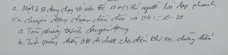 MevG to day chag ri vah B( 10 m/s tií`rigutēi Lai dap phane 
Xc chugin cong chan dao fēu vá v(t)=10-2t
a. Tim plaiby toint chagesdoing 
b. Tinh quans ch, ote dichie chodèn bhixe dàng hàs