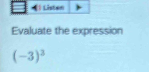 ) Listen 
Evaluate the expression
(-3)^3