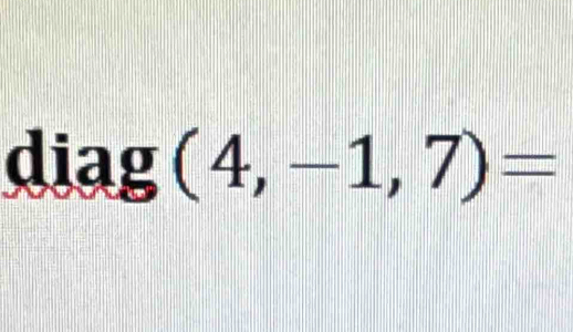 diag (4,-1,7)=