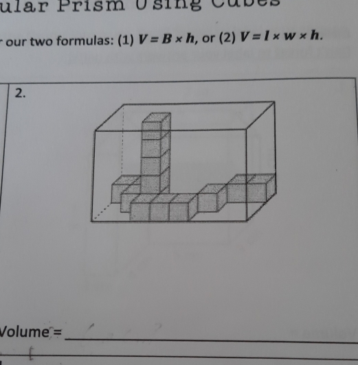 ular Prism Using Cubes 
r our two formulas: (1) V=B* h , or (2) V=l* w* h. 
2. 
_
Volume =
_