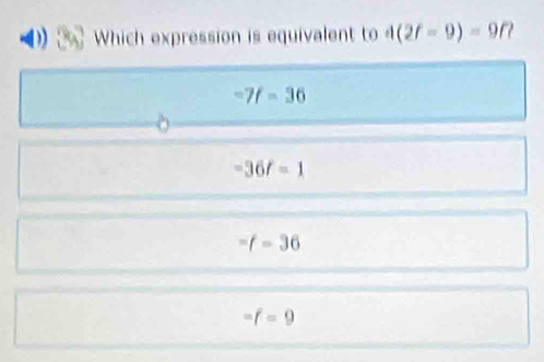 Which expression is equivalent to 4(2f-9)=9f
-7f=36
-36t=1
=f-36
=f=9