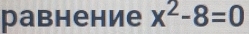 равнение x^2-8=0