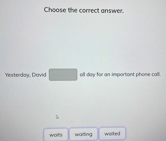 Choose the correct answer.
Yesterday, David □ all day for an important phone call.
waits waiting waited