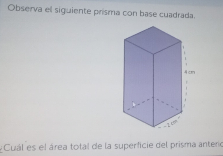 Observa el siguiente prisma con base cuadrada.
4 cm
cm
2 
¿Cuál es el área total de la superficie del prisma anterio