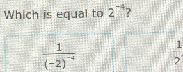 Which is equal to 2^(-4) ?
frac 1(-2)^-4
 1/2 