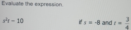 Evaluate the expression.
s^2t-10
if s=-8 and t= 3/4 