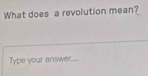 What does a revolution mean? 
Type your answer...