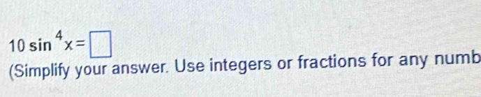 10sin^4x=□
(Simplify your answer. Use integers or fractions for any numb