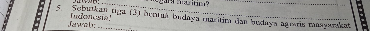 Jawab:_ 
lgára marítim? 
_ 
Indonesia! 
5. Sebutkan tiga (3) bentuk budaya maritim dan budaya agraris masyarakat 
Jawab: