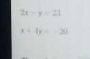 2x-y=23
x+4y=-20