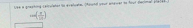 Use a graphing calculator to evaluate. (Round your answer to four decimal places.)
cos ( π /10 )