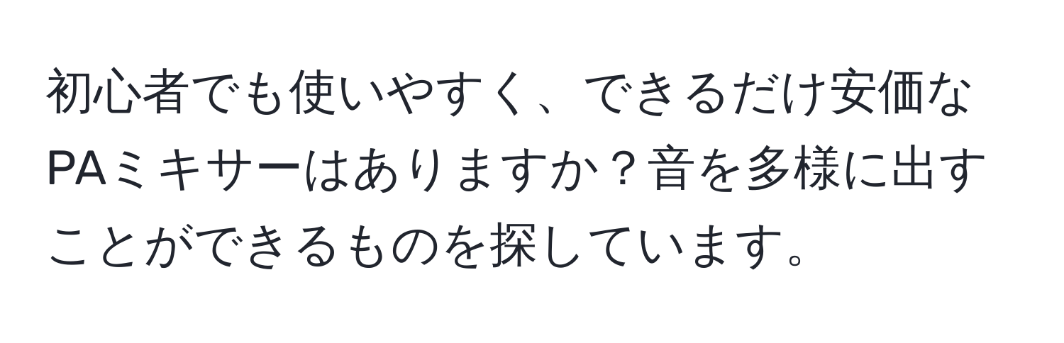 初心者でも使いやすく、できるだけ安価なPAミキサーはありますか？音を多様に出すことができるものを探しています。