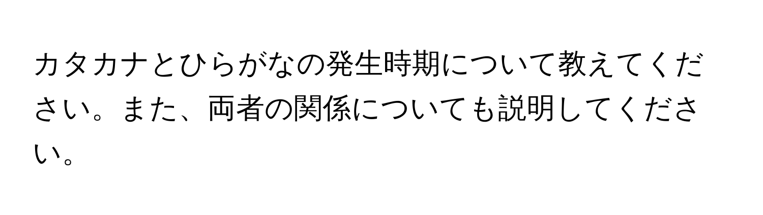 カタカナとひらがなの発生時期について教えてください。また、両者の関係についても説明してください。