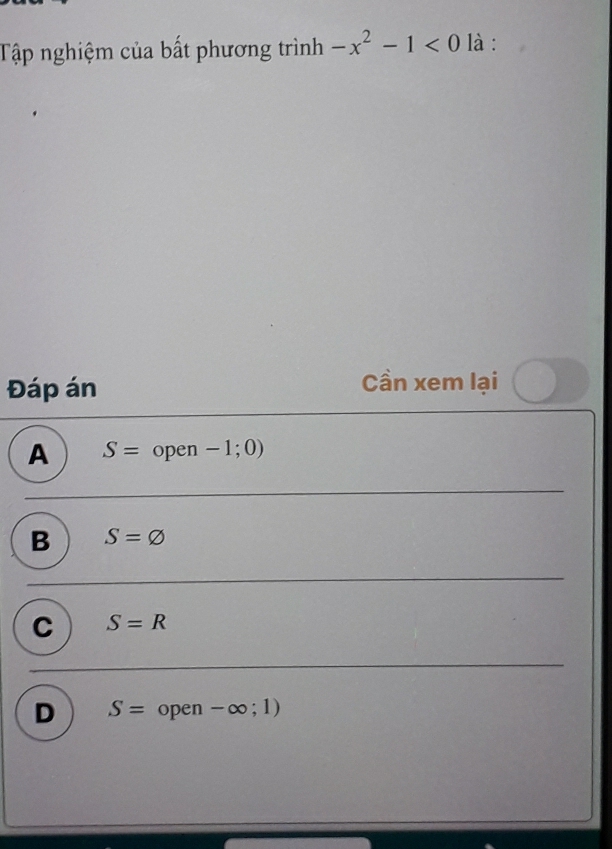 Tập nghiệm của bất phương trình -x^2-1<0</tex> là :
Đáp án Cần xem lại
A S= _ open-1;0)
B S=varnothing
C S=R
D S= open-∈fty ;1)