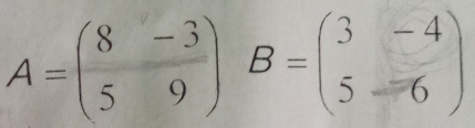 A=( 8/5  (-3)/9 )B=beginpmatrix 3&-4 5&-6endpmatrix