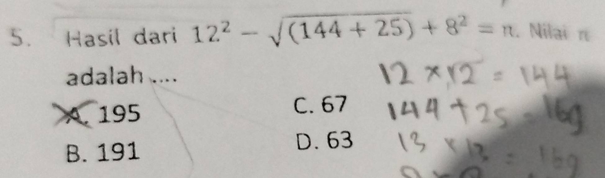 Hasil dari 12^2-sqrt((144+25))+8^2=n. Nilai π
adalah ....
A. 195
C. 67
B. 191
D. 63