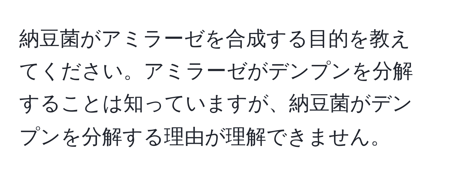 納豆菌がアミラーゼを合成する目的を教えてください。アミラーゼがデンプンを分解することは知っていますが、納豆菌がデンプンを分解する理由が理解できません。