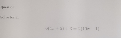 Question 
Solve for x :
6(4x+5)+3=2(10x-1)