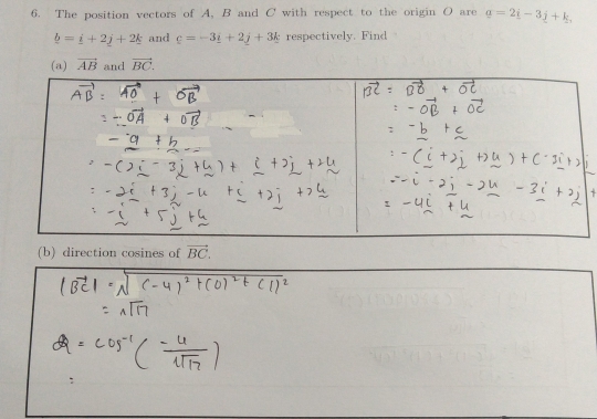 The position vectors of A, B and C with respect to the origin O are g=2i-3j+k,
_ b=_ i+2_ j+2_ k and c=-3_ i+2j+3_ k : respectively. Find 
(a) vector AB and vector BC. 
(b) direction cosines of vector BC.