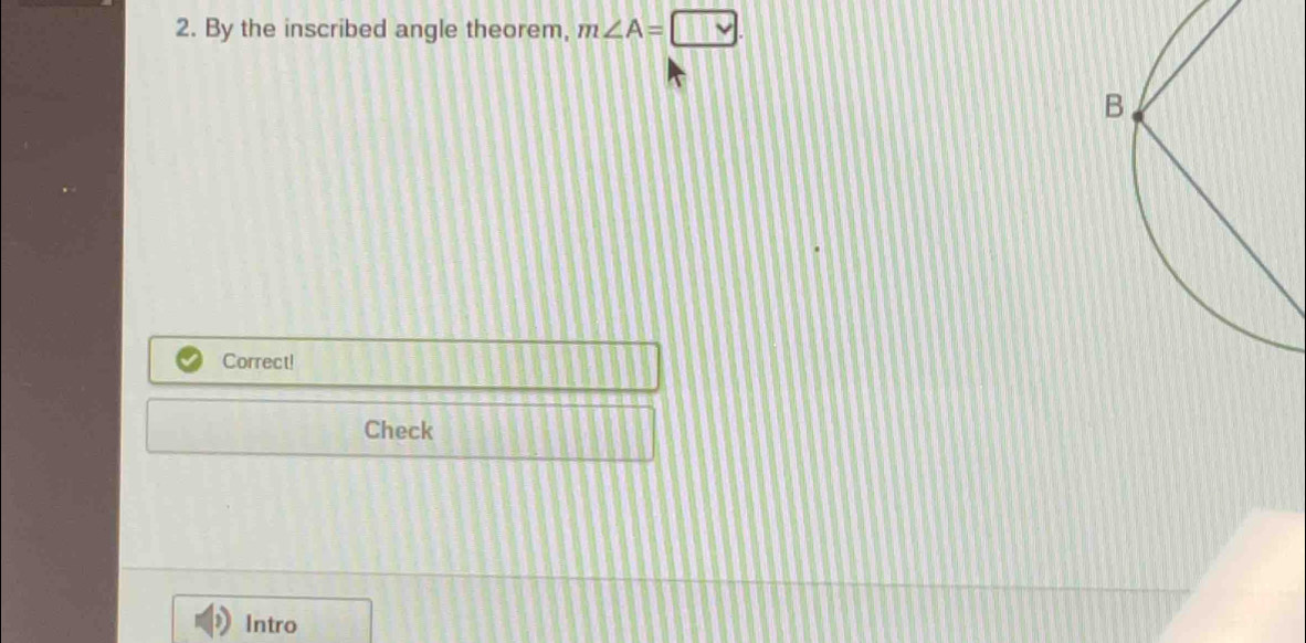 By the inscribed angle theorem, m∠ A=□ ·
Correct! 
Check 
Intro