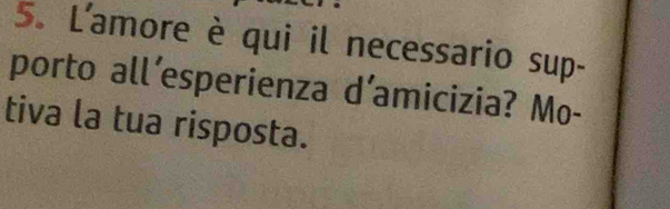 L'amore è qui il necessario sup- 
porto all’esperienza d’amicizia? Mo- 
tiva la tua risposta.