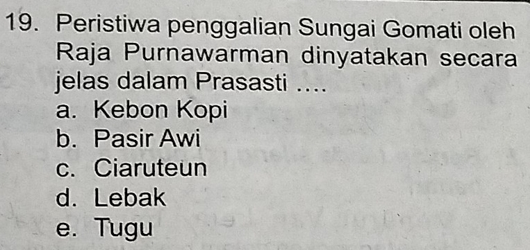 Peristiwa penggalian Sungai Gomati oleh
Raja Purnawarman dinyatakan secara
jelas dalam Prasasti ....
a. Kebon Kopi
b. Pasir Awi
c. Ciaruteun
d. Lebak
e. Tugu