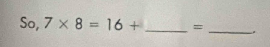 So, 7* 8=16+ _ 
_= 
、