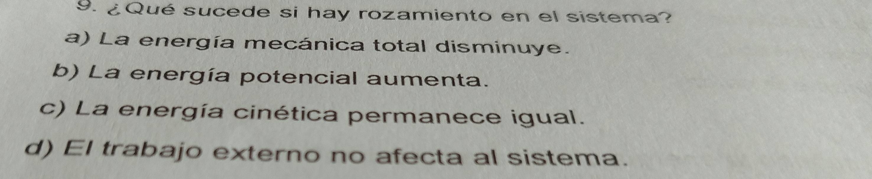 ¿Qué sucede si hay rozamiento en el sistema?
a) La energía mecánica total disminuye.
b) La energía potencial aumenta.
c) La energía cinética permanece igual.
d) El trabajo externo no afecta al sistema.