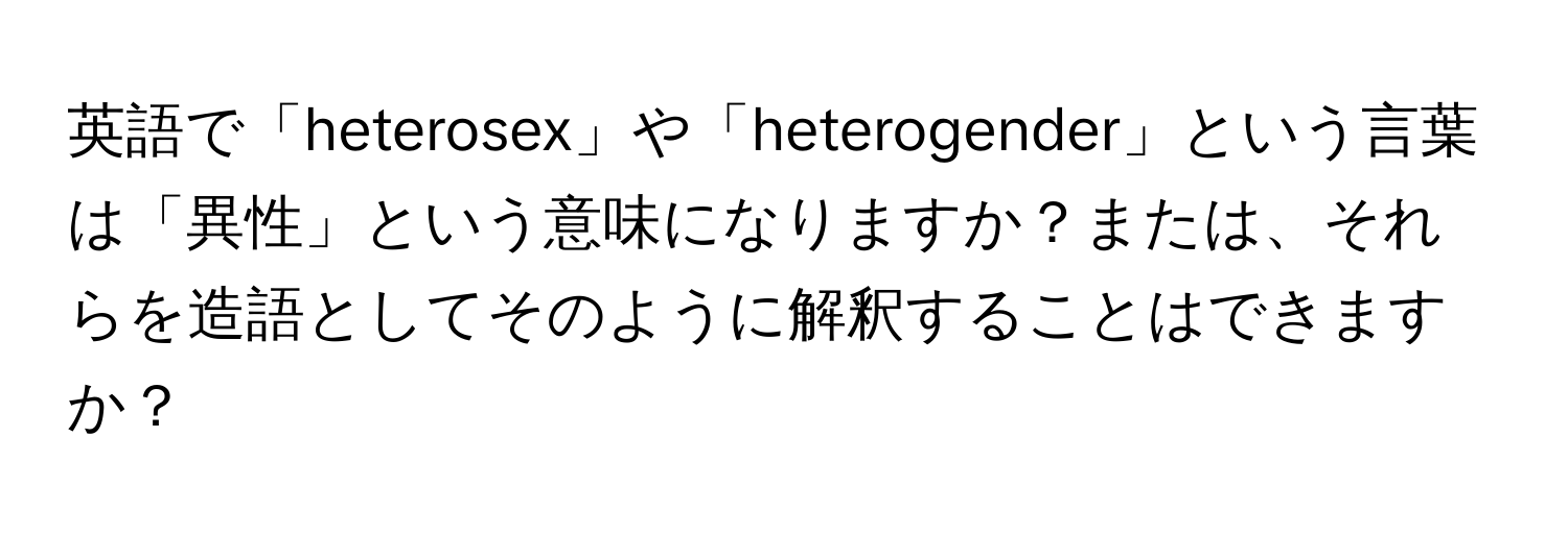 英語で「heterosex」や「heterogender」という言葉は「異性」という意味になりますか？または、それらを造語としてそのように解釈することはできますか？