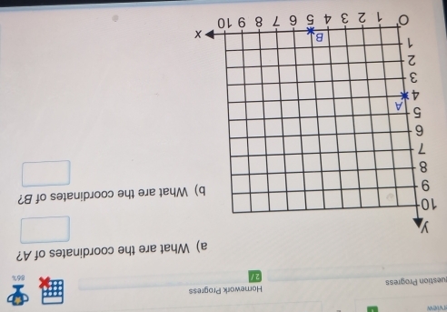 rview 
uestion Progress Homework Progress 
2 
86% 
a) What are the coordinates of A? 
1 
at are the coordinates of B?