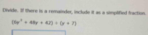 Divide. If there is a remainder, include it as a simplified fraction.
(6y^2+48y+42)/ (y+7)