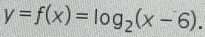 y=f(x)=log _2(x-6).