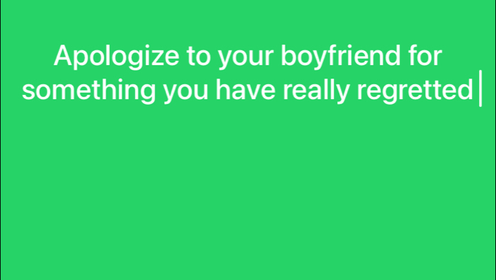 Apologize to your boyfriend for 
something you have really regretted