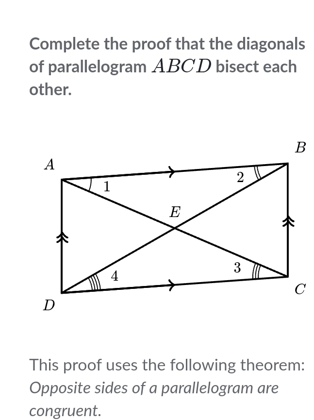 Complete the proof that the diagonals 
of parallelogram ABCD bisect each 
other. 
This proof uses the following theorem: 
Opposite sides of a parallelogram are 
congruent.