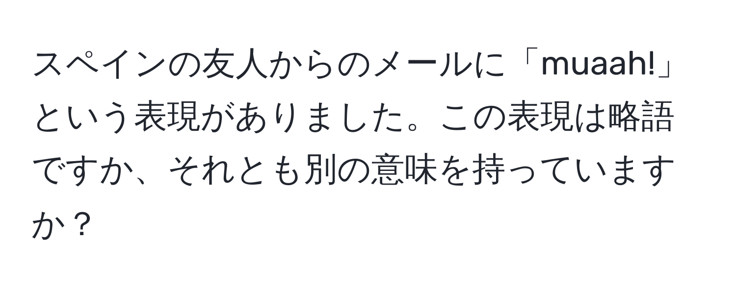 スペインの友人からのメールに「muaah!」という表現がありました。この表現は略語ですか、それとも別の意味を持っていますか？